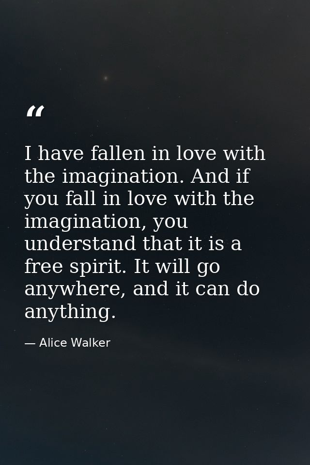 I have fallen in love with the imagination. And if you fall in love with the imagination, you understand that it is a fr — Alice Walker