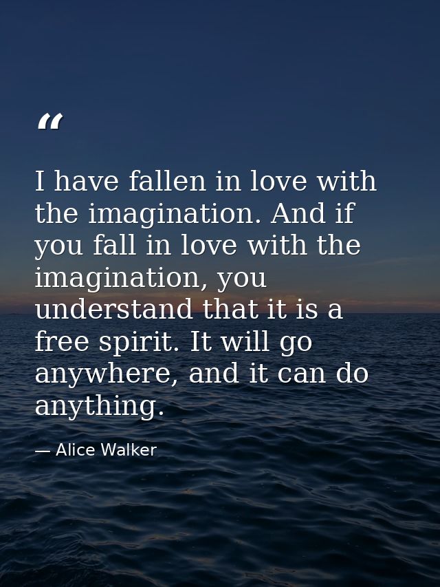 I have fallen in love with the imagination. And if you fall in love with the imagination, you understand that it is a fr — Alice Walker