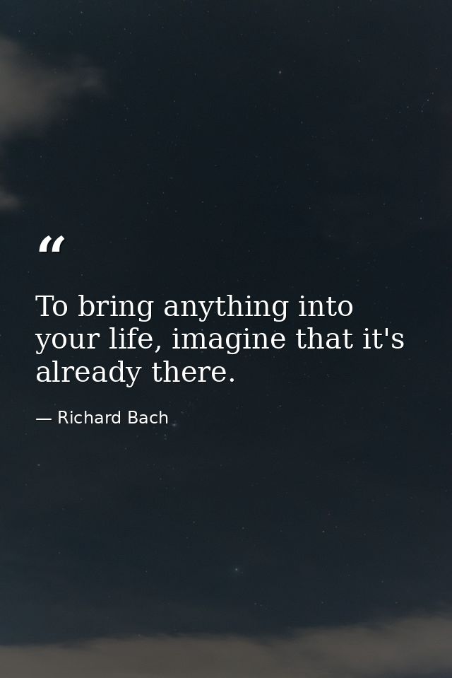 To bring anything into your life, imagine that it's already there. — Richard Bach