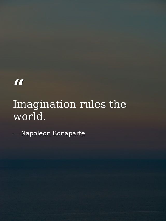 Imagination rules the world. — Napoleon Bonaparte