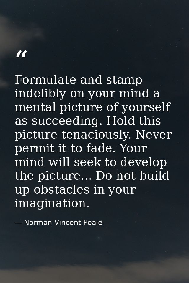 Formulate and stamp indelibly on your mind a mental picture of yourself as succeeding. Hold this picture tenaciously. Ne — Norman Vincent Peale