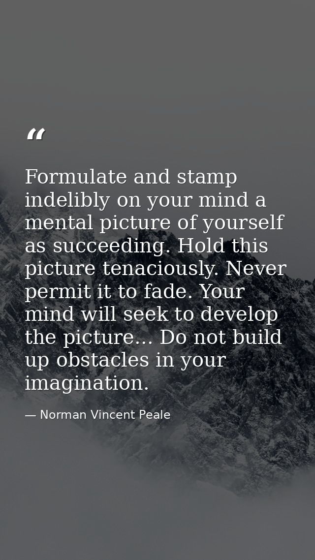 Formulate and stamp indelibly on your mind a mental picture of yourself as succeeding. Hold this picture tenaciously. Ne — Norman Vincent Peale