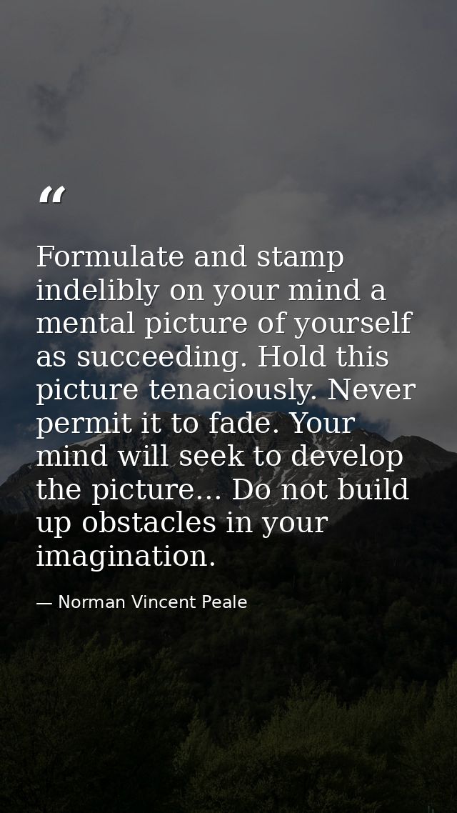 Formulate and stamp indelibly on your mind a mental picture of yourself as succeeding. Hold this picture tenaciously. Ne — Norman Vincent Peale