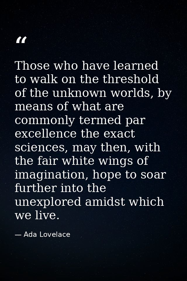 Those who have learned to walk on the threshold of the unknown worlds, by means of what are commonly termed par excellen — Ada Lovelace