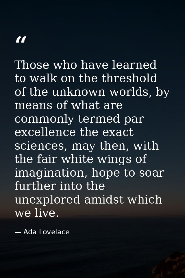 Those who have learned to walk on the threshold of the unknown worlds, by means of what are commonly termed par excellen — Ada Lovelace