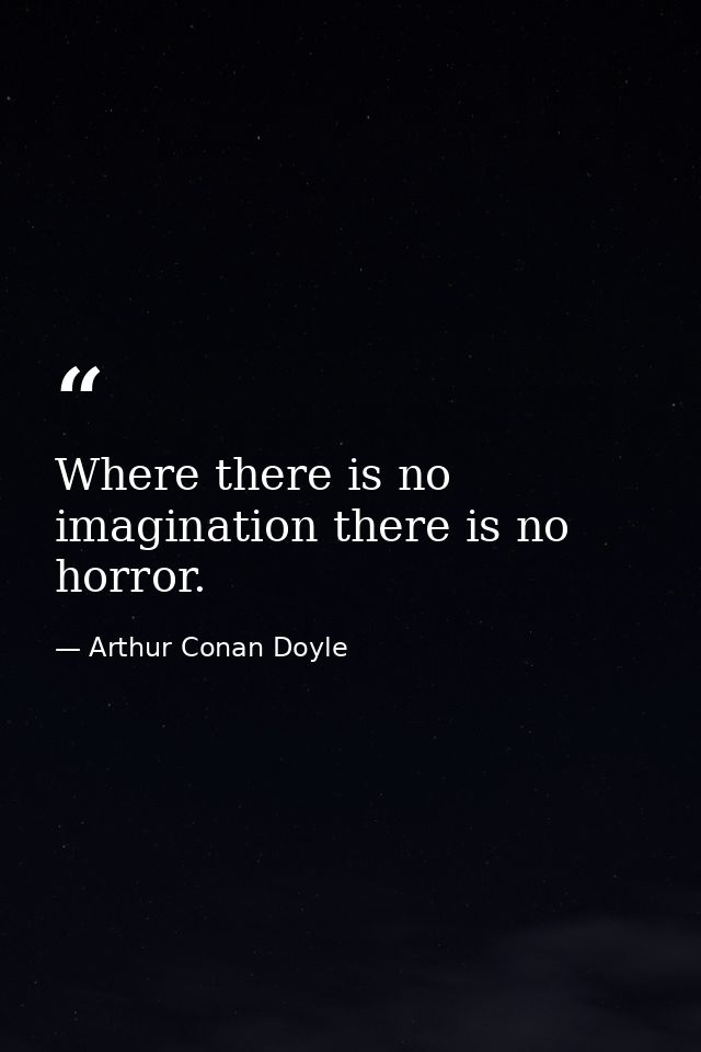 Where there is no imagination there is no horror. — Arthur Conan Doyle