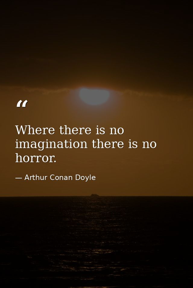 Where there is no imagination there is no horror. — Arthur Conan Doyle