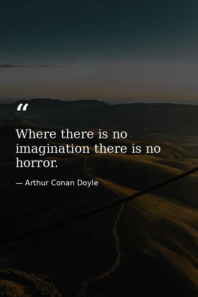 Where there is no imagination there is no horror. — Arthur Conan Doyle
