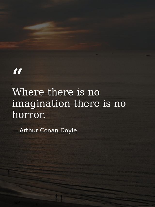 Where there is no imagination there is no horror. — Arthur Conan Doyle