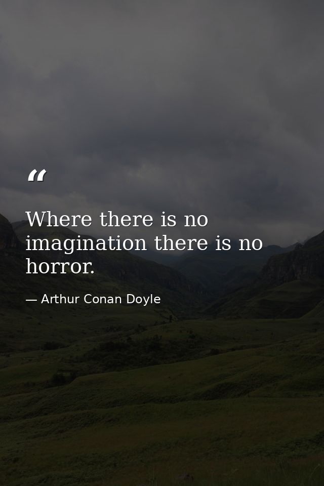 Where there is no imagination there is no horror. — Arthur Conan Doyle