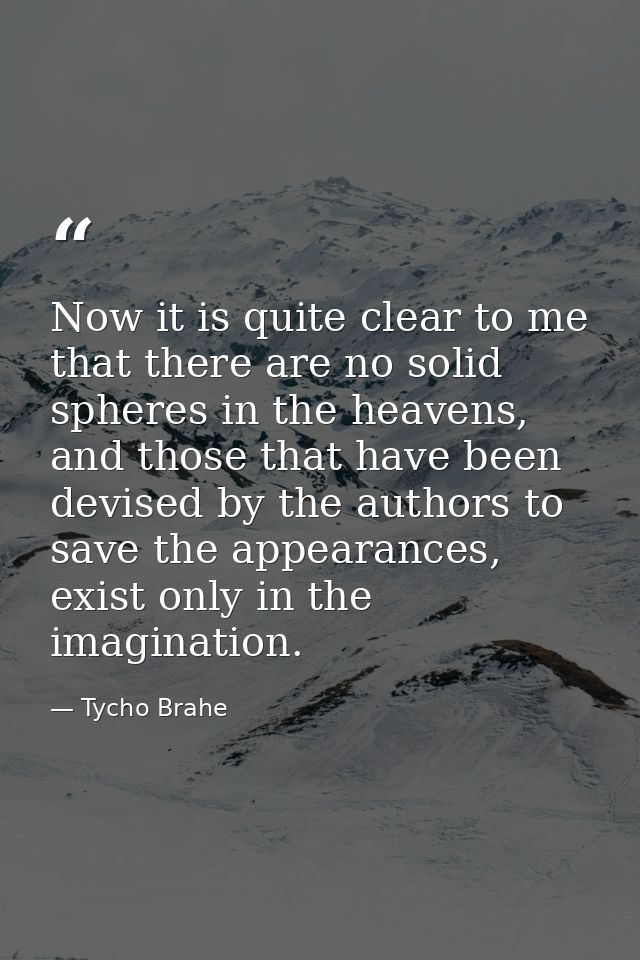 Now it is quite clear to me that there are no solid spheres in the heavens, and those that have been devised by the auth — Tycho Brahe