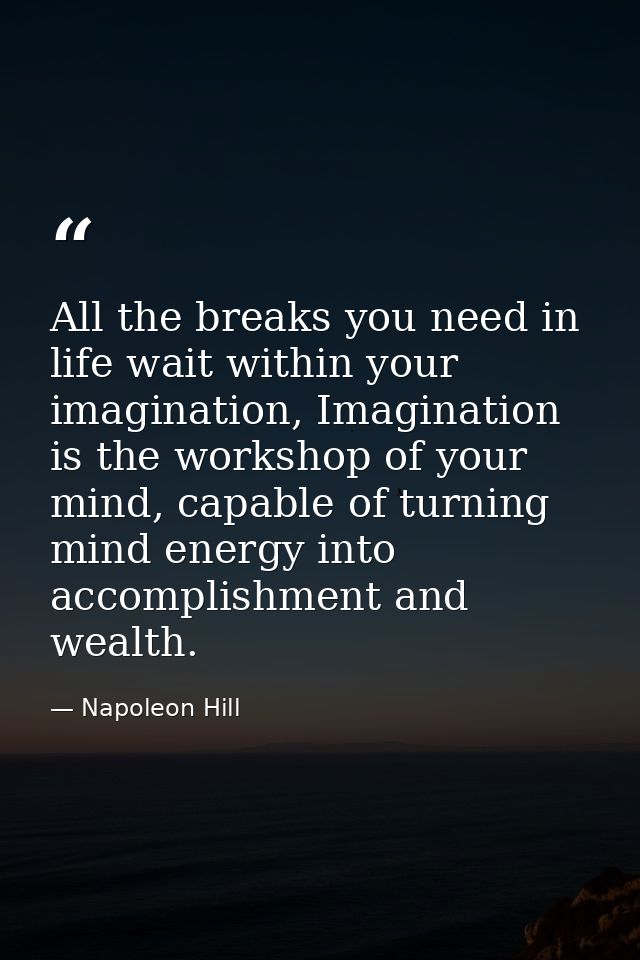 All the breaks you need in life wait within your imagination, Imagination is the workshop of your mind, capable of turni — Napoleon Hill