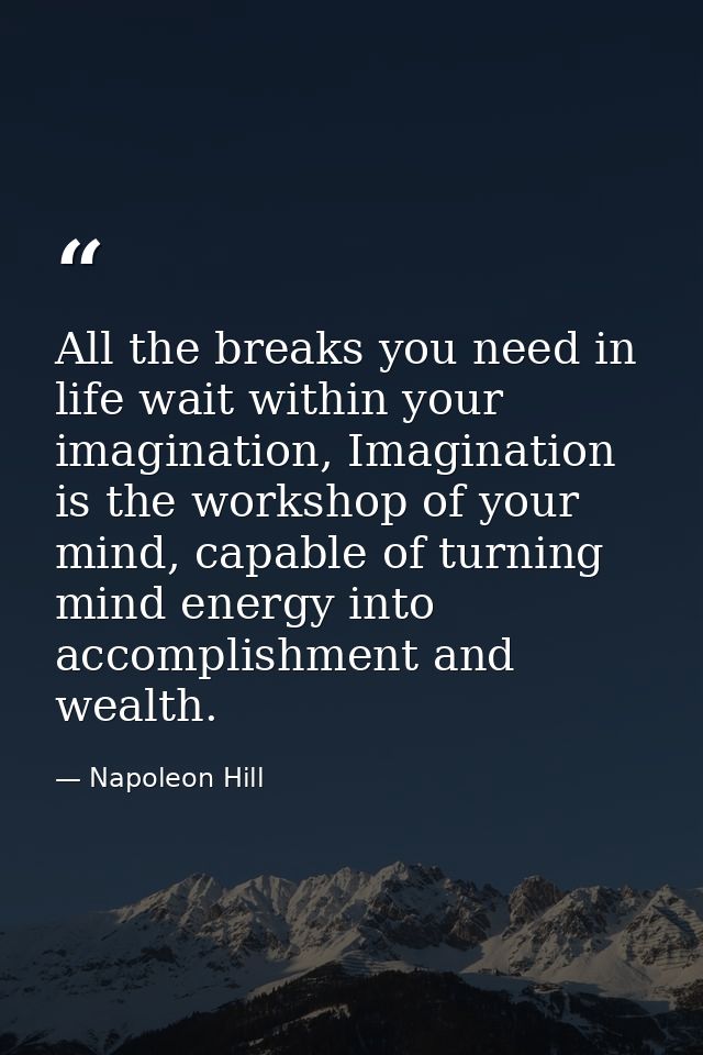 All the breaks you need in life wait within your imagination, Imagination is the workshop of your mind, capable of turni — Napoleon Hill
