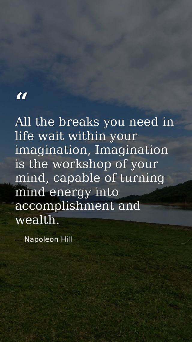 All the breaks you need in life wait within your imagination, Imagination is the workshop of your mind, capable of turni — Napoleon Hill