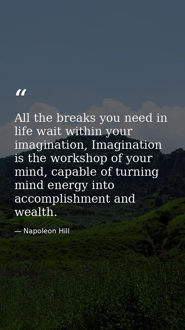 All the breaks you need in life wait within your imagination, Imagination is the workshop of your mind, capable of turni — Napoleon Hill