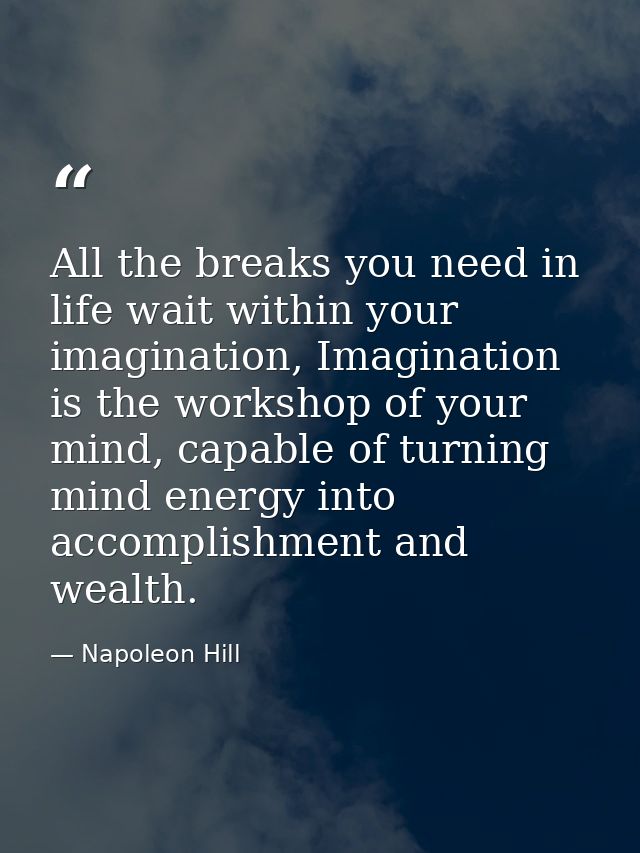 All the breaks you need in life wait within your imagination, Imagination is the workshop of your mind, capable of turni — Napoleon Hill