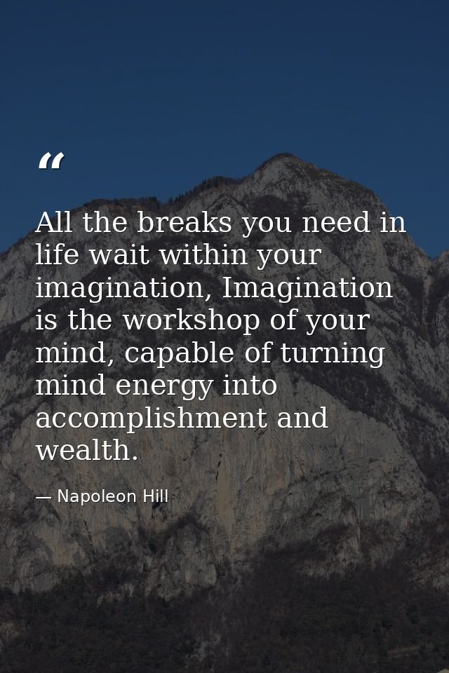All the breaks you need in life wait within your imagination, Imagination is the workshop of your mind, capable of turni — Napoleon Hill