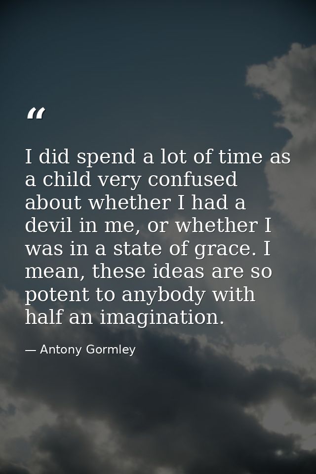 I did spend a lot of time as a child very confused about whether I had a devil in me, or whether I was in a state of gra — Antony Gormley