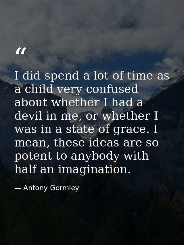 I did spend a lot of time as a child very confused about whether I had a devil in me, or whether I was in a state of gra — Antony Gormley