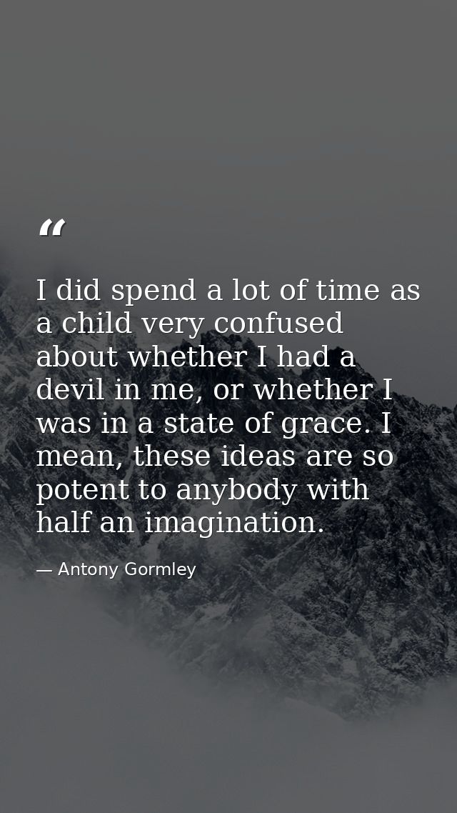 I did spend a lot of time as a child very confused about whether I had a devil in me, or whether I was in a state of gra — Antony Gormley