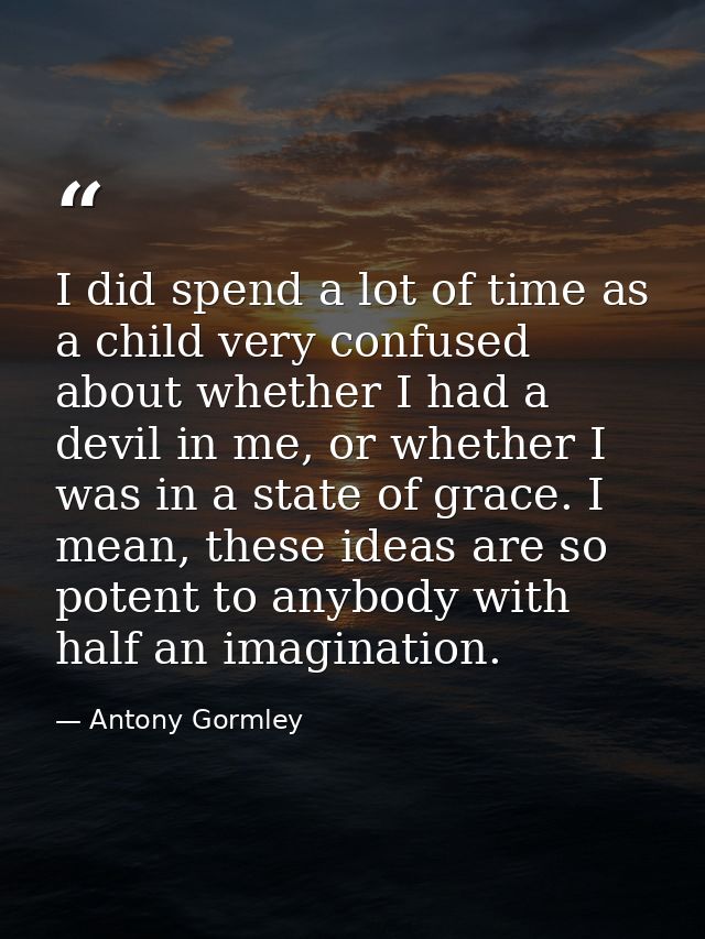 I did spend a lot of time as a child very confused about whether I had a devil in me, or whether I was in a state of gra — Antony Gormley