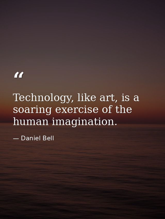 Technology, like art, is a soaring exercise of the human imagination. — Daniel Bell