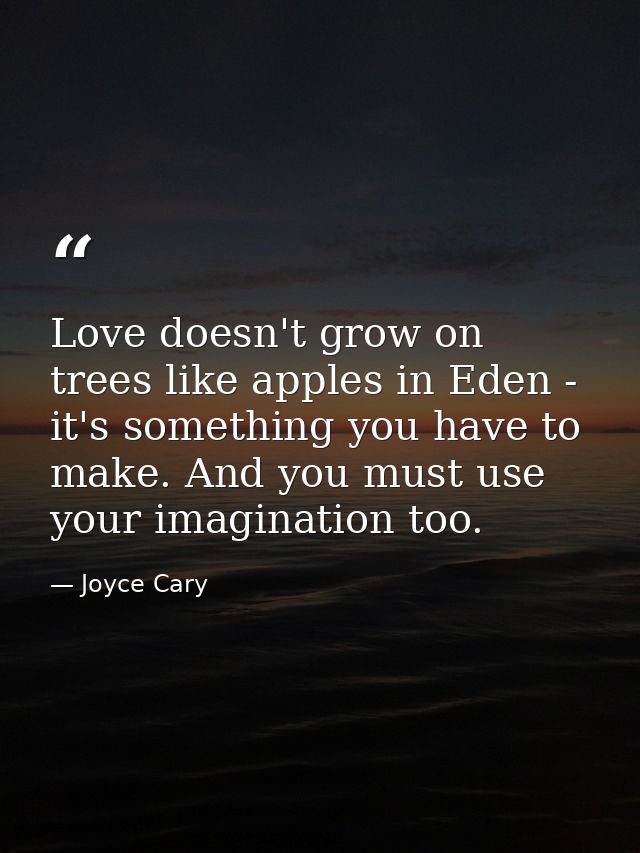 Love doesn't grow on trees like apples in Eden - it's something you have to make. And you must use your imagination too. — Joyce Cary