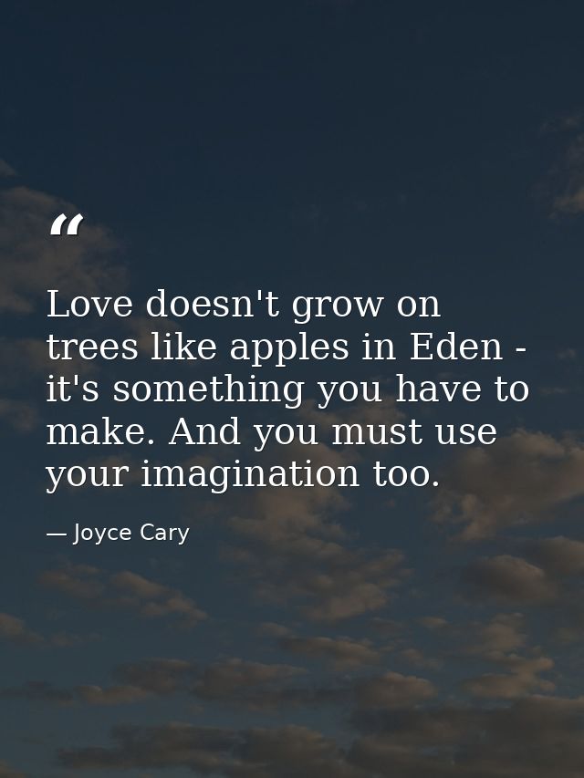 Love doesn't grow on trees like apples in Eden - it's something you have to make. And you must use your imagination too. — Joyce Cary