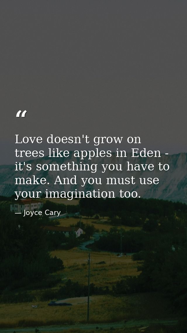 Love doesn't grow on trees like apples in Eden - it's something you have to make. And you must use your imagination too. — Joyce Cary