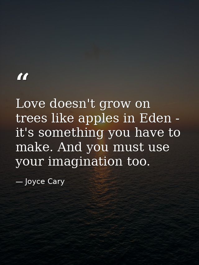 Love doesn't grow on trees like apples in Eden - it's something you have to make. And you must use your imagination too. — Joyce Cary