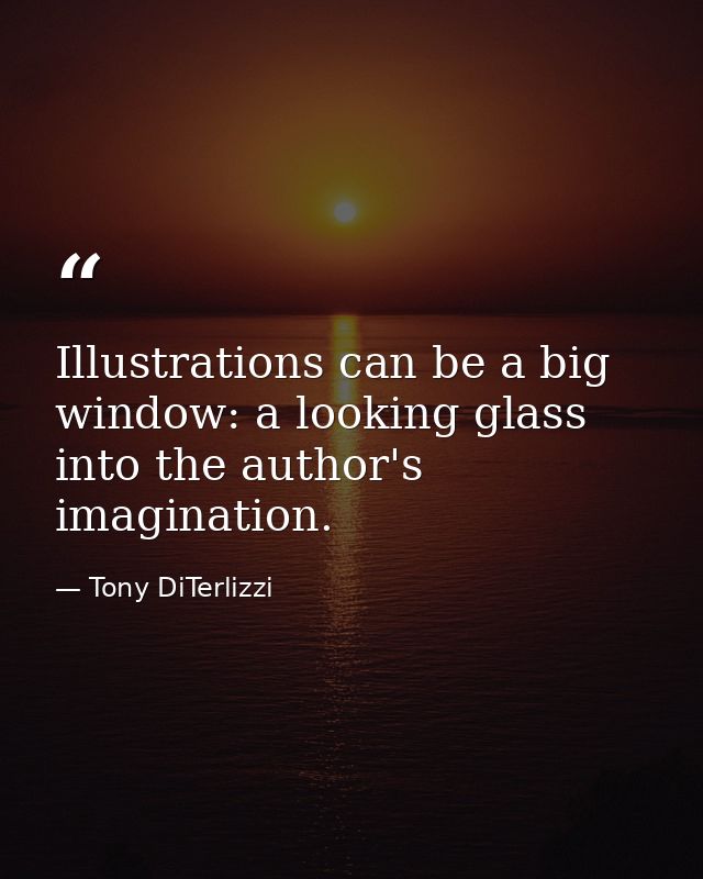 Illustrations can be a big window: a looking glass into the author's imagination. — Tony DiTerlizzi