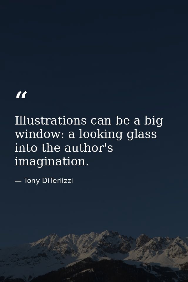 Illustrations can be a big window: a looking glass into the author's imagination. — Tony DiTerlizzi
