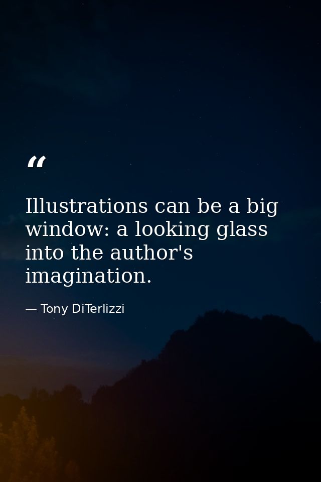 Illustrations can be a big window: a looking glass into the author's imagination. — Tony DiTerlizzi