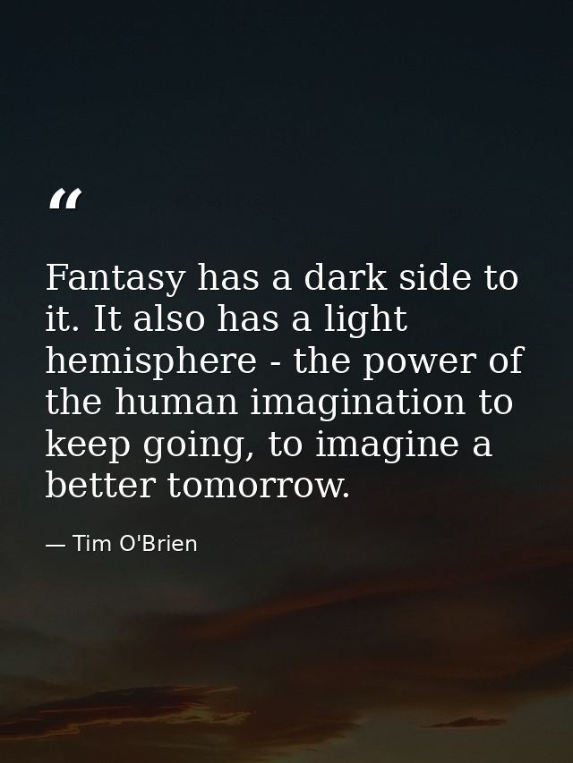 Fantasy has a dark side to it. It also has a light hemisphere - the power of the human imagination to keep going, to ima — Tim O'Brien
