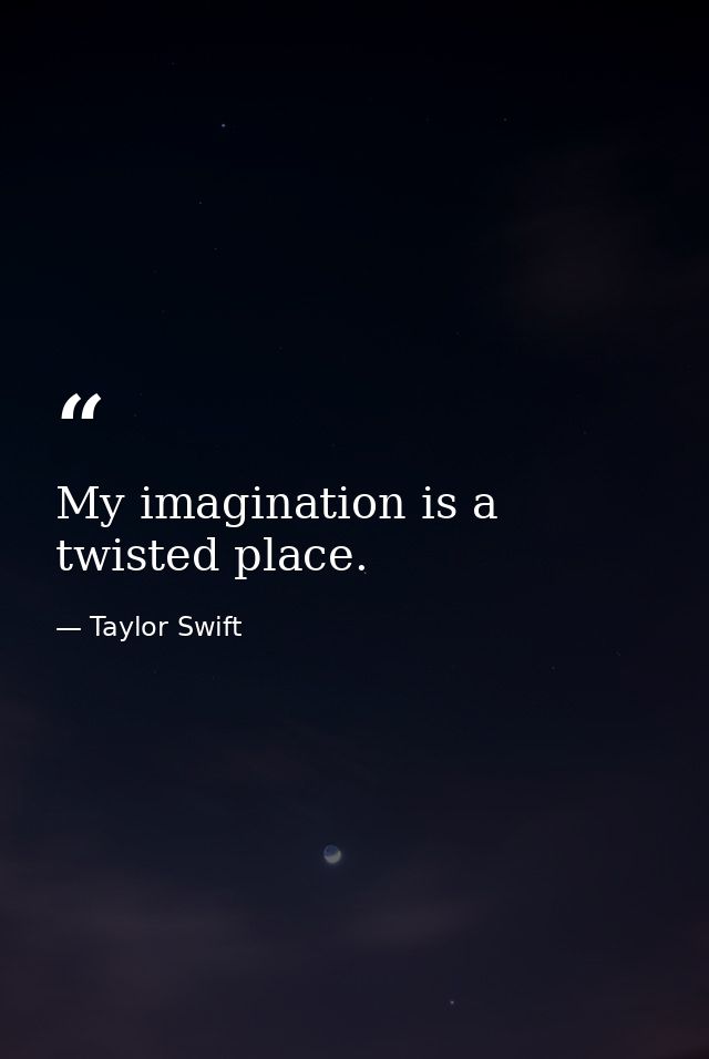 My imagination is a twisted place. — Taylor Swift