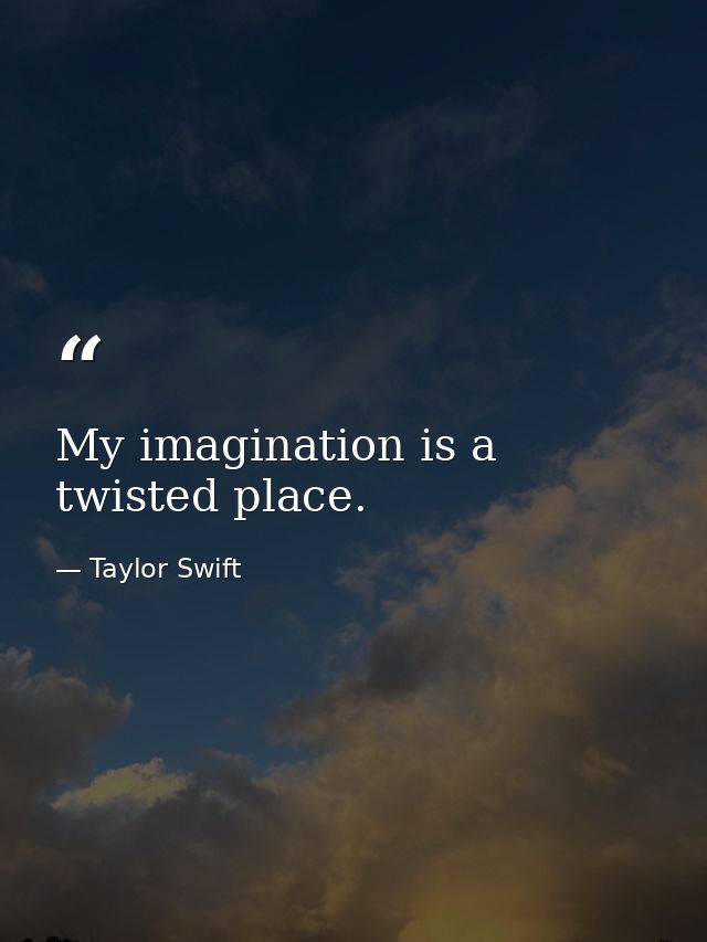 My imagination is a twisted place. — Taylor Swift
