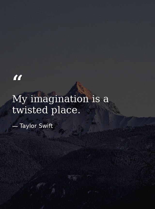 My imagination is a twisted place. — Taylor Swift