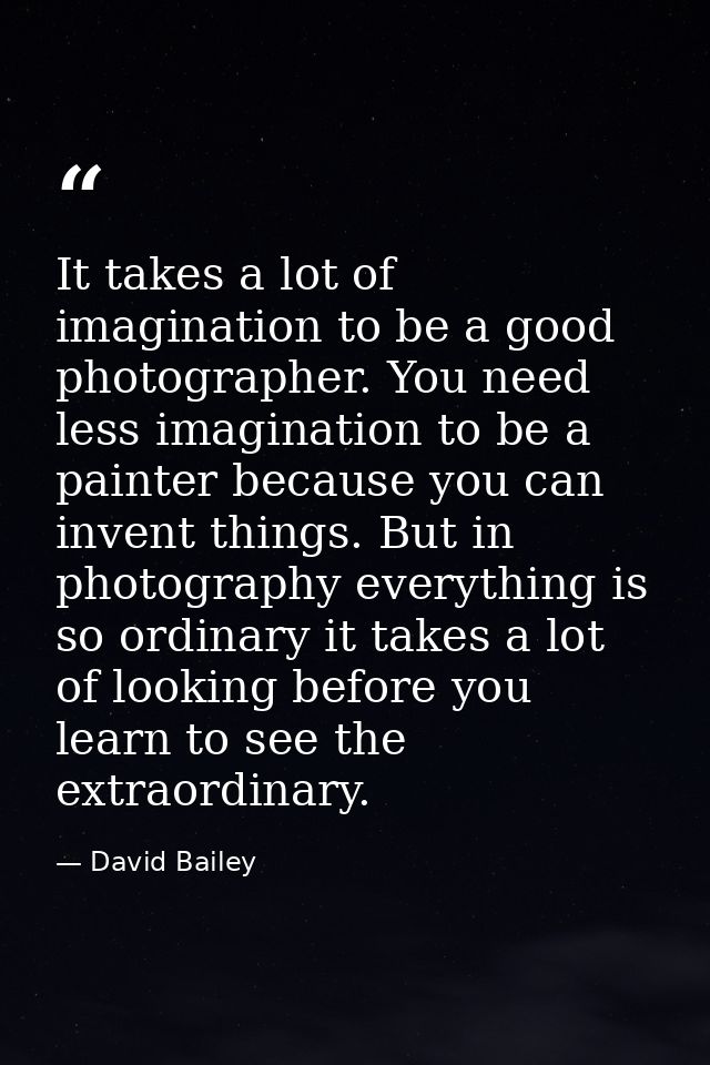 It takes a lot of imagination to be a good photographer. You need less imagination to be a painter because you can inven — David Bailey