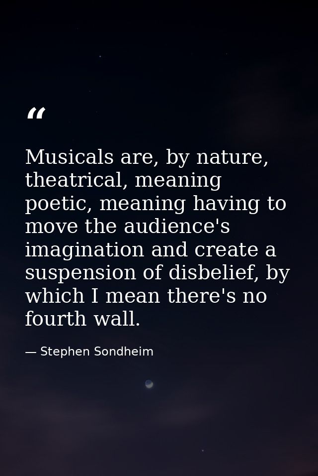 Musicals are, by nature, theatrical, meaning poetic, meaning having to move the audience's imagination and create a susp — Stephen Sondheim