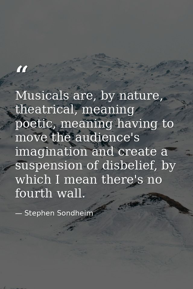 Musicals are, by nature, theatrical, meaning poetic, meaning having to move the audience's imagination and create a susp — Stephen Sondheim