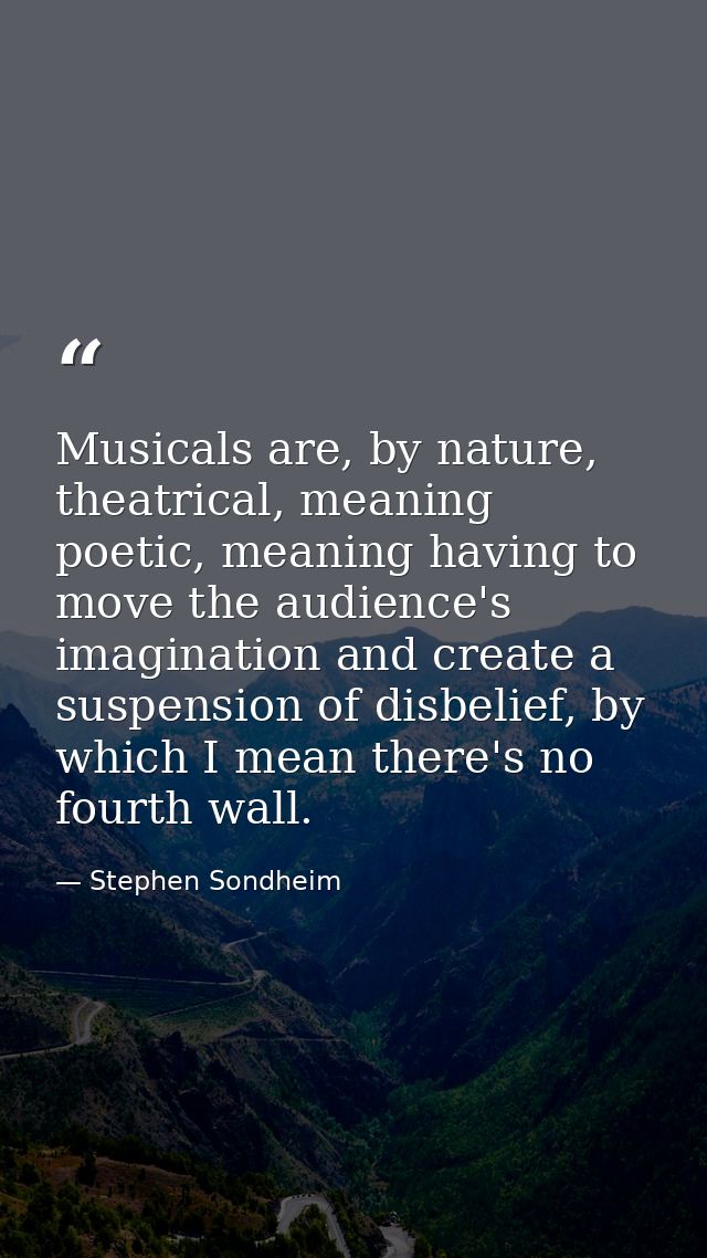 Musicals are, by nature, theatrical, meaning poetic, meaning having to move the audience's imagination and create a susp — Stephen Sondheim