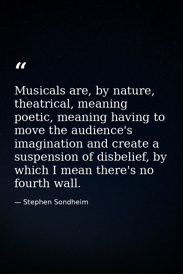 Musicals are, by nature, theatrical, meaning poetic, meaning having to move the audience's imagination and create a susp — Stephen Sondheim