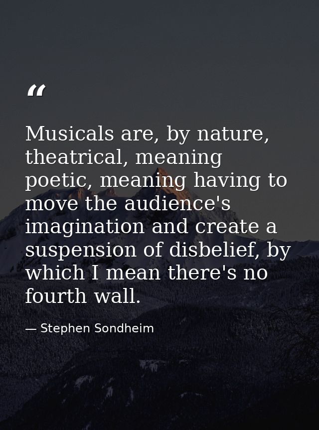 Musicals are, by nature, theatrical, meaning poetic, meaning having to move the audience's imagination and create a susp — Stephen Sondheim