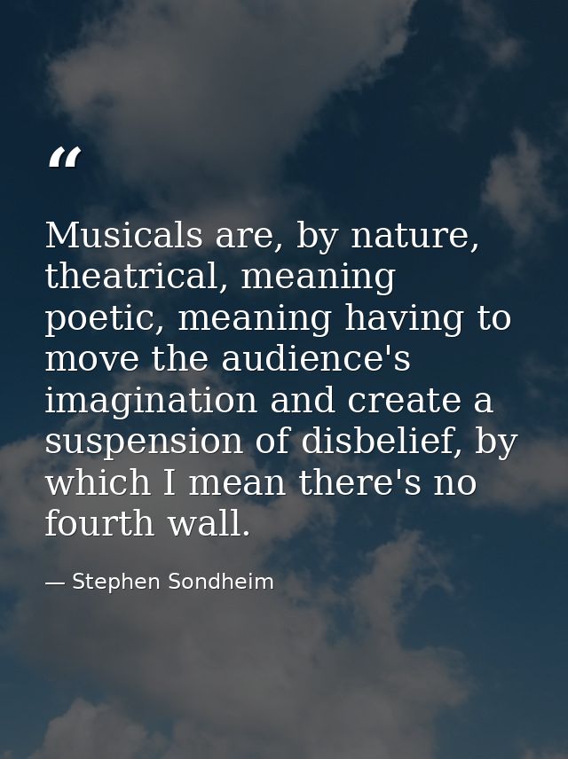 Musicals are, by nature, theatrical, meaning poetic, meaning having to move the audience's imagination and create a susp — Stephen Sondheim