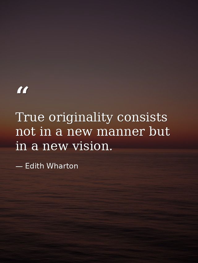 True originality consists not in a new manner but in a new vision. — Edith Wharton