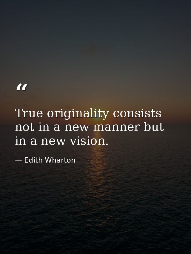 True originality consists not in a new manner but in a new vision. — Edith Wharton