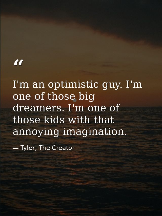 I'm an optimistic guy. I'm one of those big dreamers. I'm one of those kids with that annoying imagination. — Tyler, The Creator