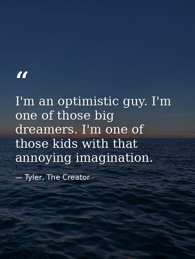I'm an optimistic guy. I'm one of those big dreamers. I'm one of those kids with that annoying imagination. — Tyler, The Creator
