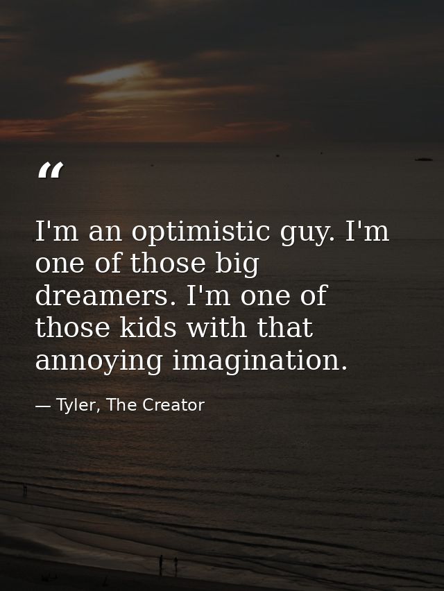 I'm an optimistic guy. I'm one of those big dreamers. I'm one of those kids with that annoying imagination. — Tyler, The Creator