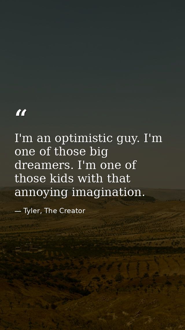 I'm an optimistic guy. I'm one of those big dreamers. I'm one of those kids with that annoying imagination. — Tyler, The Creator
